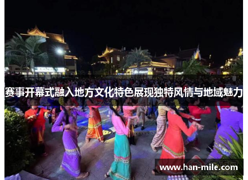 赛事开幕式融入地方文化特色展现独特风情与地域魅力