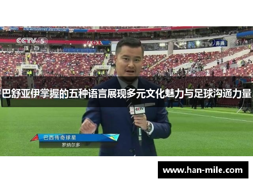 巴舒亚伊掌握的五种语言展现多元文化魅力与足球沟通力量
