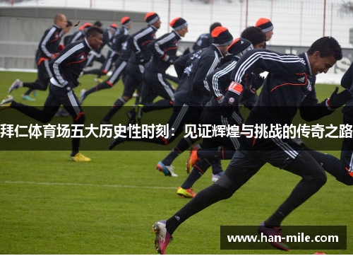 拜仁体育场五大历史性时刻：见证辉煌与挑战的传奇之路