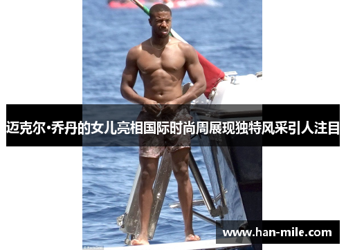 迈克尔·乔丹的女儿亮相国际时尚周展现独特风采引人注目