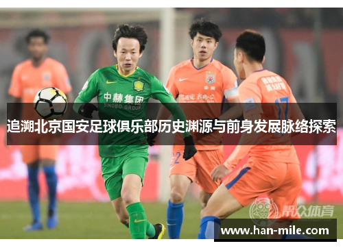 追溯北京国安足球俱乐部历史渊源与前身发展脉络探索