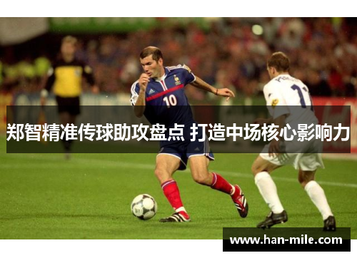 郑智精准传球助攻盘点 打造中场核心影响力 郑智精准传球助攻盘点 打造中场核心影响力