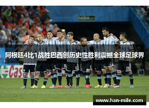 阿根廷4比1战胜巴西创历史性胜利震撼全球足球界