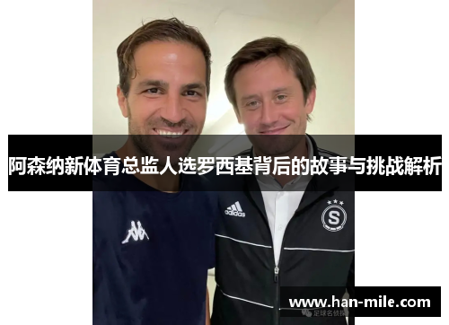阿森纳新体育总监人选罗西基背后的故事与挑战解析
