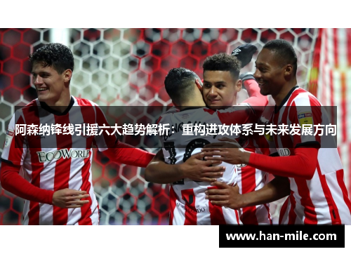 阿森纳锋线引援六大趋势解析:重构进攻体系与未来发展方向 阿森纳锋线引援六大趋势解析:重构进攻体系与未来发展方向