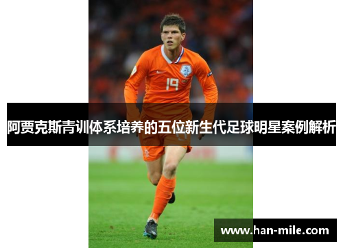 阿贾克斯青训体系培养的五位新生代足球明星案例解析