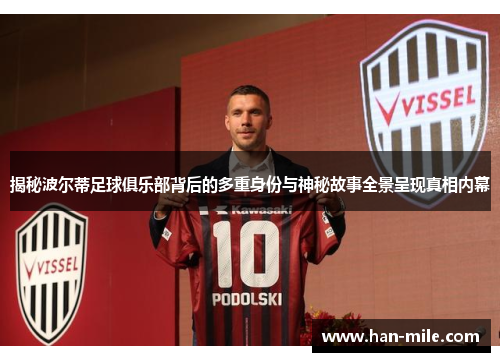 揭秘波尔蒂足球俱乐部背后的多重身份与神秘故事全景呈现真相内幕 揭秘波尔蒂足球俱乐部背后的多重身份与神秘故事全景呈现真相内幕