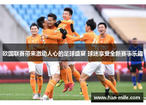 欧国联赛带来激动人心的足球盛宴 球迷享受全新赛事乐趣