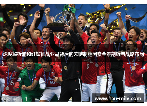 深度解析浦和红钻征战亚冠背后的关键制胜因素全景剖析与战略布局
