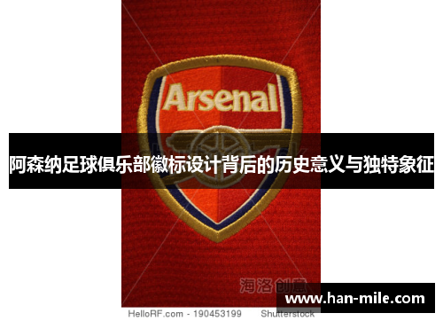 阿森纳足球俱乐部徽标设计背后的历史意义与独特象征