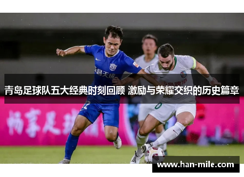 青岛足球队五大经典时刻回顾 激励与荣耀交织的历史篇章 青岛足球队五大经典时刻回顾 激励与荣耀交织的历史篇章