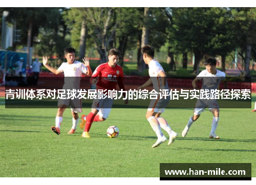 青训体系对足球发展影响力的综合评估与实践路径探索 青训体系对足球发展影响力的综合评估与实践路径探索
