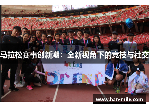马拉松赛事创新潮:全新视角下的竞技与社交 马拉松赛事创新潮:全新视角下的竞技与社交