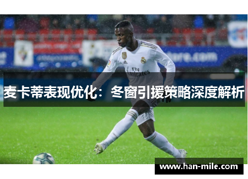 麦卡蒂表现优化：冬窗引援策略深度解析