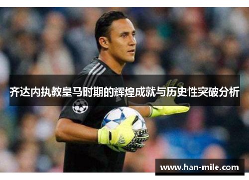 齐达内执教皇马时期的辉煌成就与历史性突破分析
