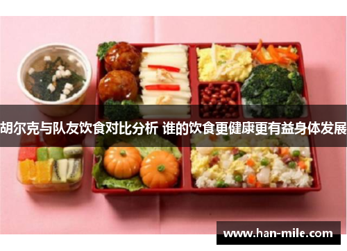 胡尔克与队友饮食对比分析 谁的饮食更健康更有益身体发展 胡尔克与队友饮食对比分析 谁的饮食更健康更有益身体发展