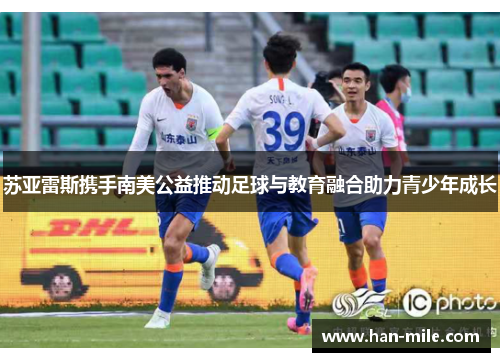 苏亚雷斯携手南美公益推动足球与教育融合助力青少年成长