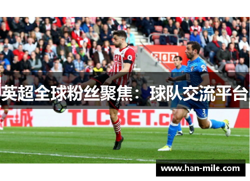 英超全球粉丝聚焦:球队交流平台 英超全球粉丝聚焦:球队交流平台