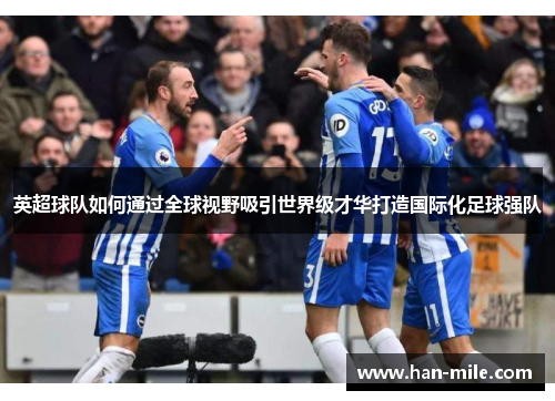 英超球队如何通过全球视野吸引世界级才华打造国际化足球强队 英超球队如何通过全球视野吸引世界级才华打造国际化足球强队