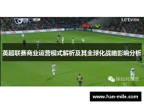 英超联赛商业运营模式解析及其全球化战略影响分析 英超联赛商业运营模式解析及其全球化战略影响分析