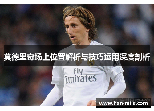 莫德里奇场上位置解析与技巧运用深度剖析