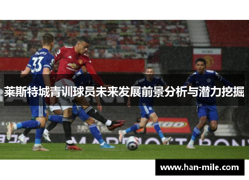 莱斯特城青训球员未来发展前景分析与潜力挖掘