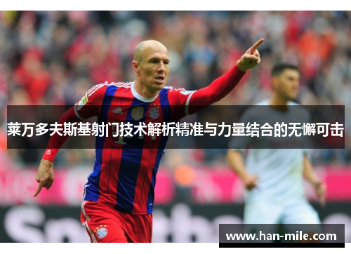 莱万多夫斯基射门技术解析精准与力量结合的无懈可击 莱万多夫斯基射门技术解析精准与力量结合的无懈可击
