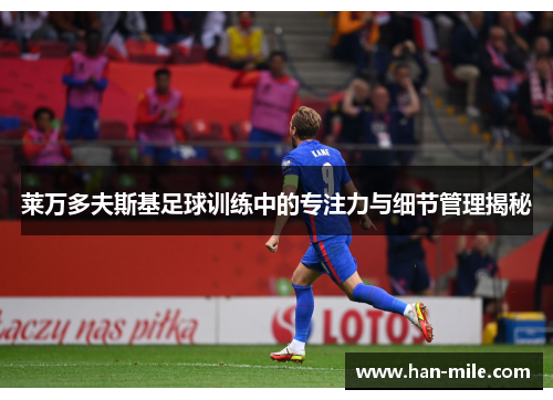 莱万多夫斯基足球训练中的专注力与细节管理揭秘