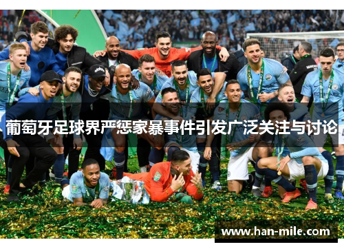 葡萄牙足球界严惩家暴事件引发广泛关注与讨论 葡萄牙足球界严惩家暴事件引发广泛关注与讨论