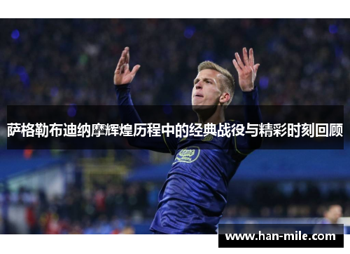 萨格勒布迪纳摩辉煌历程中的经典战役与精彩时刻回顾