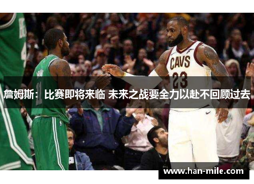 詹姆斯：比赛即将来临 未来之战要全力以赴不回顾过去