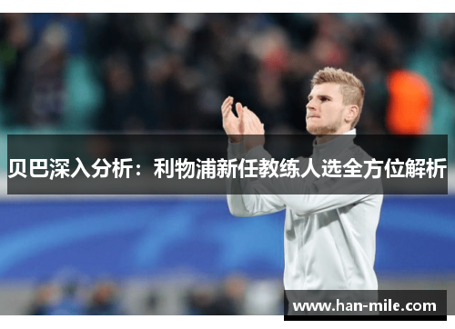 贝巴深入分析:利物浦新任教练人选全方位解析 贝巴深入分析:利物浦新任教练人选全方位解析