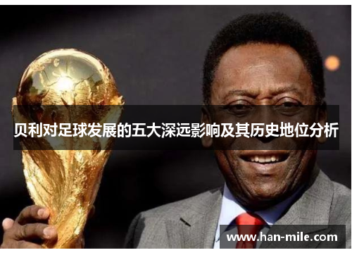 贝利对足球发展的五大深远影响及其历史地位分析 贝利对足球发展的五大深远影响及其历史地位分析