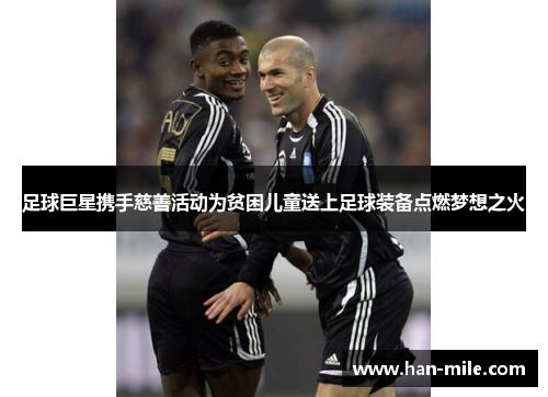 足球巨星携手慈善活动为贫困儿童送上足球装备点燃梦想之火 足球巨星携手慈善活动为贫困儿童送上足球装备点燃梦想之火