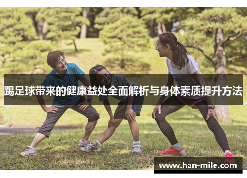 踢足球带来的健康益处全面解析与身体素质提升方法