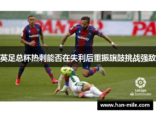 英足总杯热刺能否在失利后重振旗鼓挑战强敌 英足总杯热刺能否在失利后重振旗鼓挑战强敌