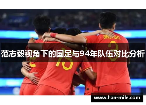 范志毅视角下的国足与94年队伍对比分析 范志毅视角下的国足与94年队伍对比分析