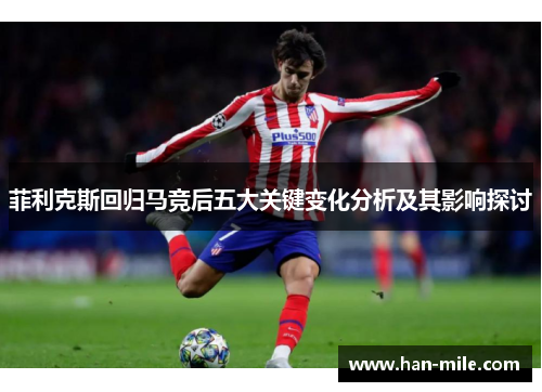 菲利克斯回归马竞后五大关键变化分析及其影响探讨 菲利克斯回归马竞后五大关键变化分析及其影响探讨