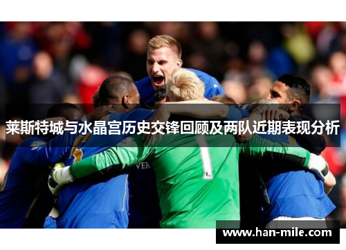 莱斯特城与水晶宫历史交锋回顾及两队近期表现分析 莱斯特城与水晶宫历史交锋回顾及两队近期表现分析