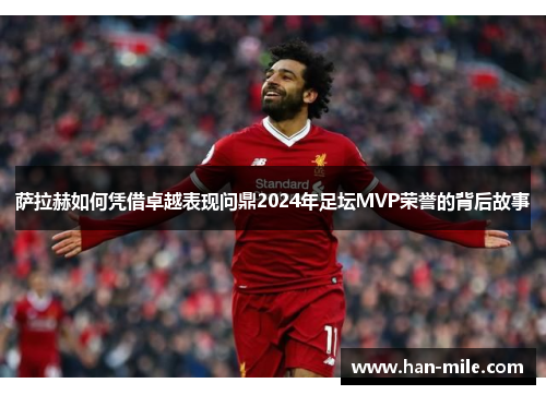 萨拉赫如何凭借卓越表现问鼎2024年足坛MVP荣誉的背后故事