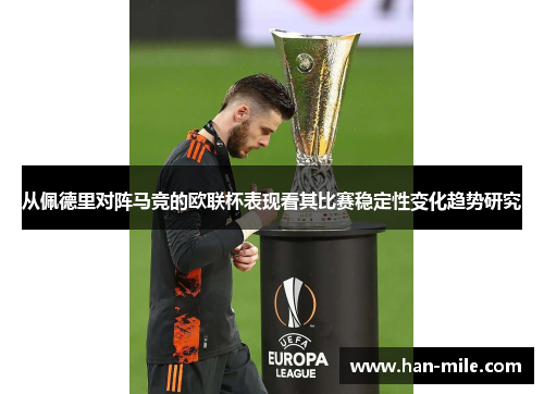 从佩德里对阵马竞的欧联杯表现看其比赛稳定性变化趋势研究