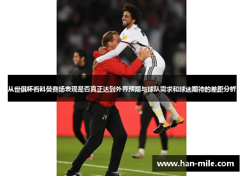 从世俱杯看科曼赛场表现是否真正达到外界预期与球队需求和球迷期待的差距分析