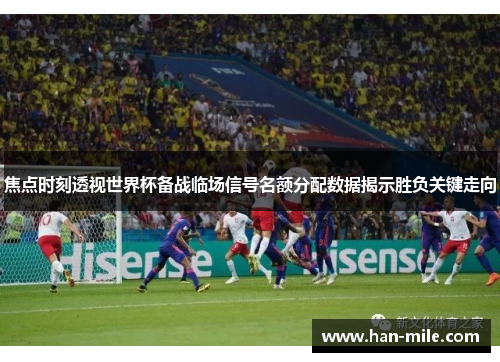 焦点时刻透视世界杯备战临场信号名额分配数据揭示胜负关键走向 焦点时刻透视世界杯备战临场信号名额分配数据揭示胜负关键走向