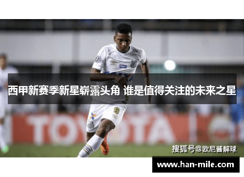 西甲新赛季新星崭露头角 谁是值得关注的未来之星 西甲新赛季新星崭露头角 谁是值得关注的未来之星