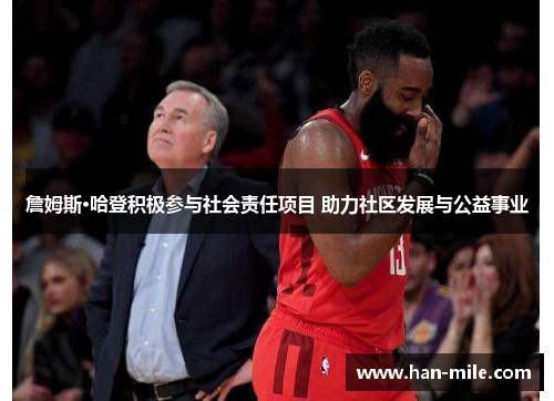 詹姆斯·哈登积极参与社会责任项目 助力社区发展与公益事业