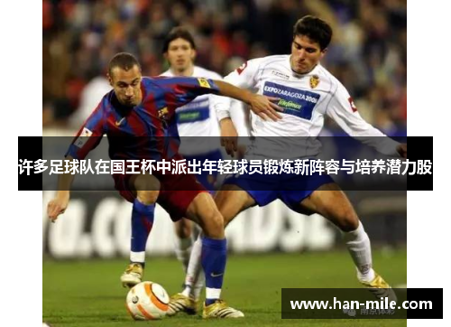 许多足球队在国王杯中派出年轻球员锻炼新阵容与培养潜力股