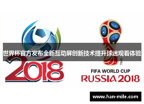世界杯官方发布全新互动屏创新技术提升球迷观看体验 世界杯官方发布全新互动屏创新技术提升球迷观看体验