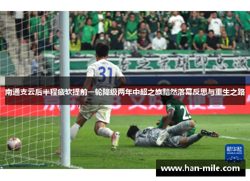 南通支云后半程疲软提前一轮降级两年中超之旅黯然落幕反思与重生之路 南通支云后半程疲软提前一轮降级两年中超之旅黯然落幕反思与重生之路