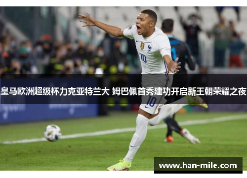 皇马欧洲超级杯力克亚特兰大 姆巴佩首秀建功开启新王朝荣耀之夜