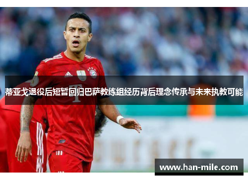 蒂亚戈退役后短暂回归巴萨教练组经历背后理念传承与未来执教可能 蒂亚戈退役后短暂回归巴萨教练组经历背后理念传承与未来执教可能